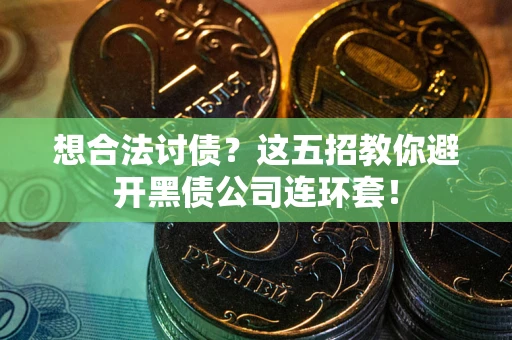 济南想合法讨债？这五招教你避开黑债公司连环套！