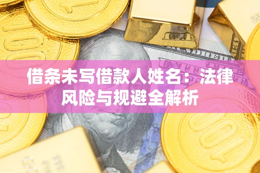 济南借条未写借款人姓名：法律风险与规避全解析