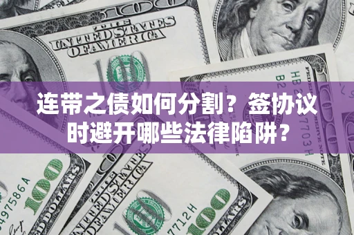济南连带之债如何分割？签协议时避开哪些法律陷阱？