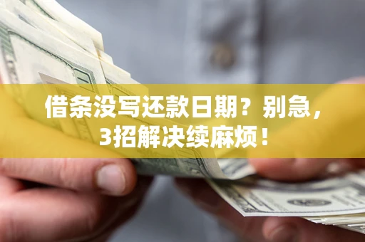 济南借条没写还款日期？别急，3招解决续麻烦！