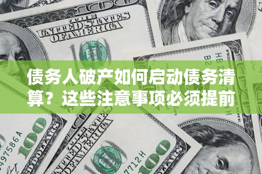 济南债务人破产如何启动债务清算？这些注意事项必须提前知道