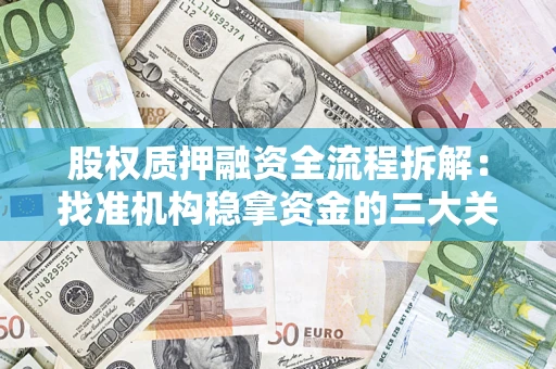 济南股权质押融资全流程拆解：找准机构稳拿资金的三大关键