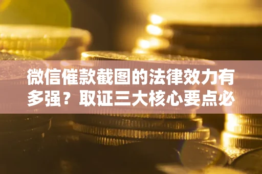 济南微信催款截图的法律效力有多强？取证三大核心要点必须知道！