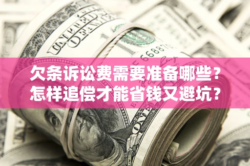 济南欠条诉讼费需要准备哪些？怎样追偿才能省钱又避坑？