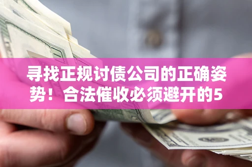 济南寻找正规讨债公司的正确姿势！合法催收必须避开的5大雷区