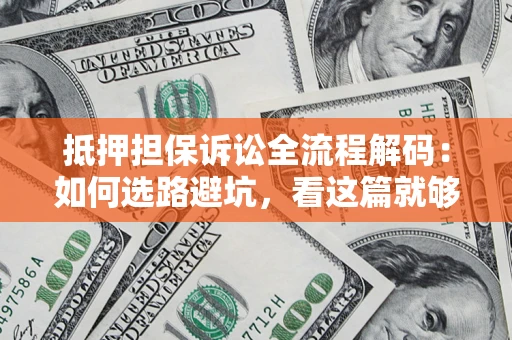 济南抵押担保诉讼全流程解码：如何选路避坑，看这篇就够了