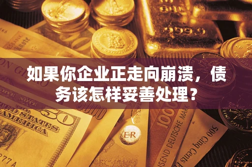 济南如果你企业正走向崩溃，债务该怎样妥善处理？