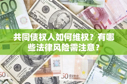 济南共同债权人如何维权？有哪些法律风险需注意？