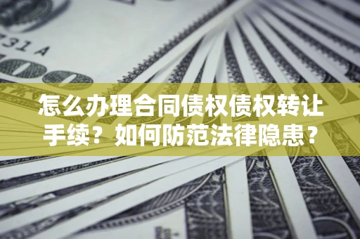 济南怎么办理合同债权债权转让手续？如何防范法律隐患？