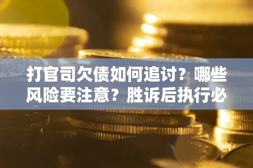 济南打官司欠债如何追讨？哪些风险要注意？胜诉后执行必看！