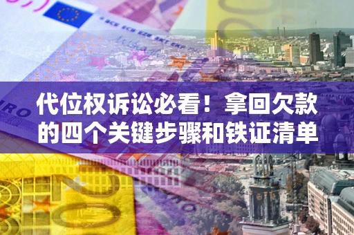 济南代位权诉讼必看!拿回欠款的四个关键步骤和铁证清单 济南代位权诉讼必看!拿回欠款的四个关键步骤和铁证清单
