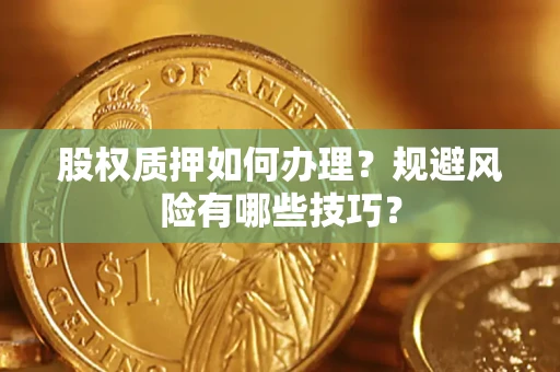 济南股权质押如何办理？规避风险有哪些技巧？