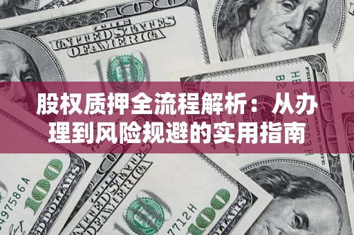 济南股权质押全流程解析：从办理到风险规避的实用指南