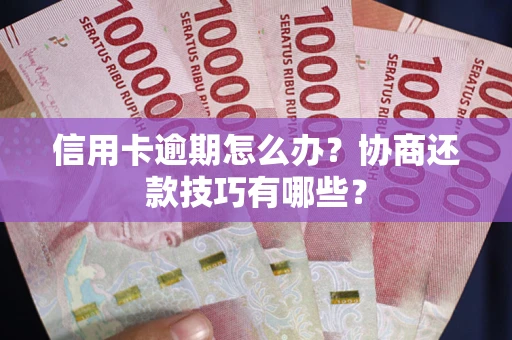 济南信用卡逾期怎么办？协商还款技巧有哪些？
