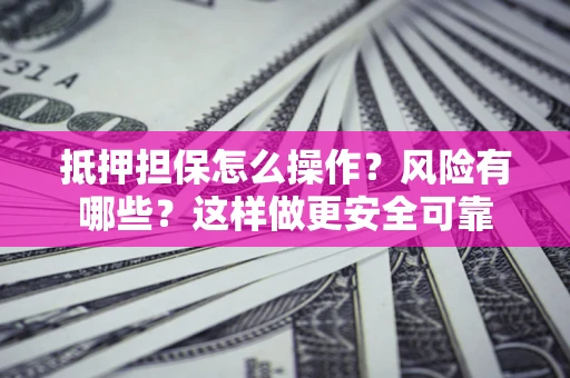 济南抵押担保怎么操作？风险有哪些？这样做更安全可靠