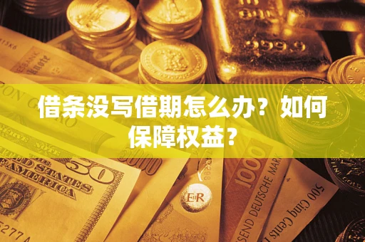 济南借条没写借期怎么办？如何保障权益？