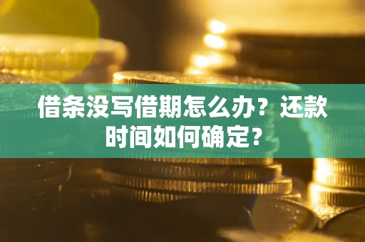 济南借条没写借期怎么办？还款时间如何确定？