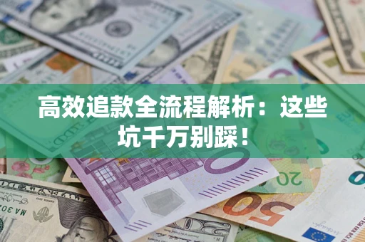 济南高效追款全流程解析：这些坑千万别踩！
