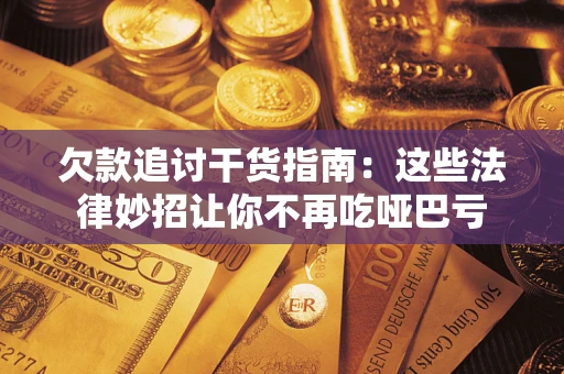 济南欠款追讨干货指南：这些法律妙招让你不再吃哑巴亏