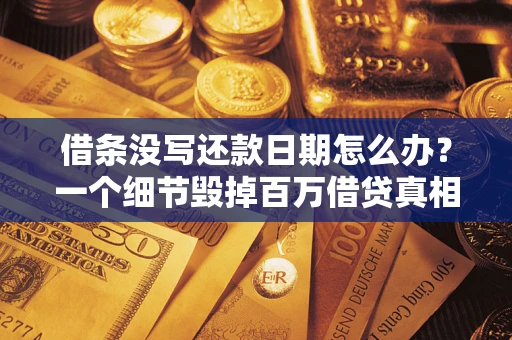 济南借条没写还款日期怎么办？一个细节毁掉百万借贷真相