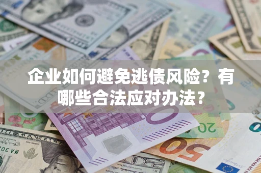 济南企业如何避免逃债风险？有哪些合法应对办法？