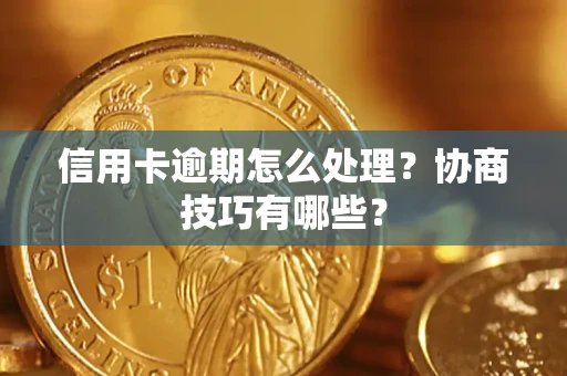 济南信用卡逾期怎么处理？协商技巧有哪些？