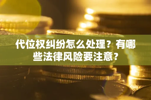 济南代位权纠纷怎么处理？有哪些法律风险要注意？