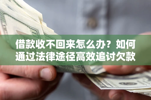 济南借款收不回来怎么办?如何通过法律途径高效追讨欠款? 济南借款收不回来怎么办?如何通过法律途径高效追讨欠款?