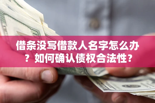 济南借条没写借款人名字怎么办？如何确认债权合法性？