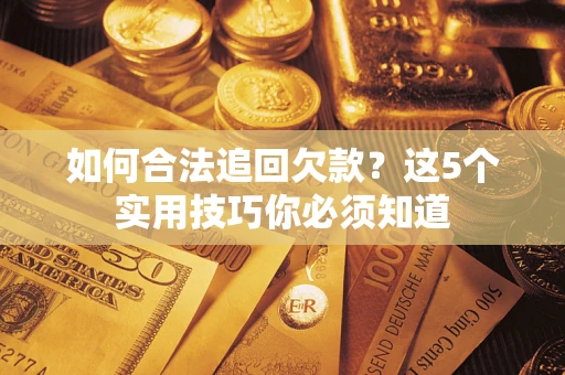 济南如何合法追回欠款？这5个实用技巧你必须知道