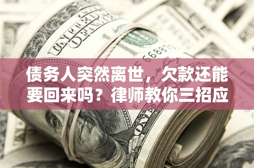 济南债务人突然离世，欠款还能要回来吗？律师教你三招应对