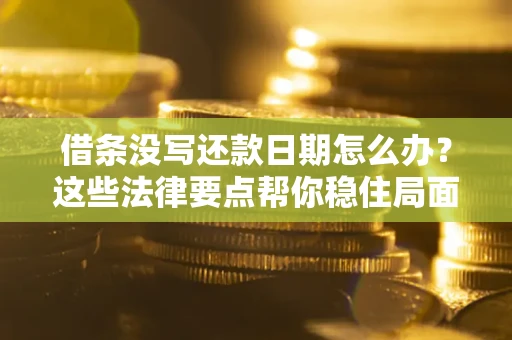 济南借条没写还款日期怎么办？这些法律要点帮你稳住局面