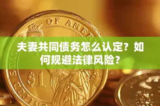济南夫妻共同债务怎么认定？如何规避法律风险？