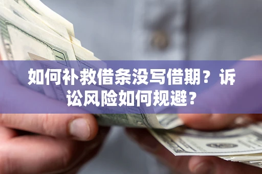 济南如何补救借条没写借期？诉讼风险如何规避？