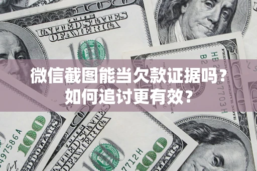 济南微信截图能当欠款证据吗？如何追讨更有效？
