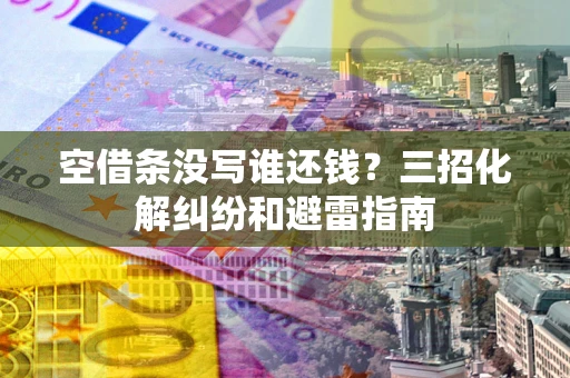 济南空借条没写谁还钱？三招化解纠纷和避雷指南