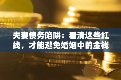 济南夫妻债务陷阱：看清这些红线，才能避免婚姻中的金钱危机