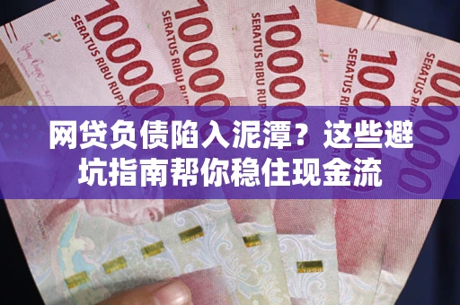 济南网贷负债陷入泥潭？这些避坑指南帮你稳住现金流