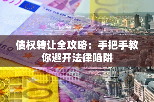 济南债权转让全攻略：手把手教你避开法律陷阱