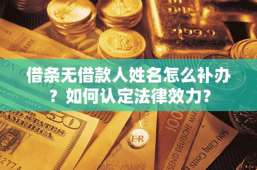 济南借条无借款人姓名怎么补办？如何认定法律效力？