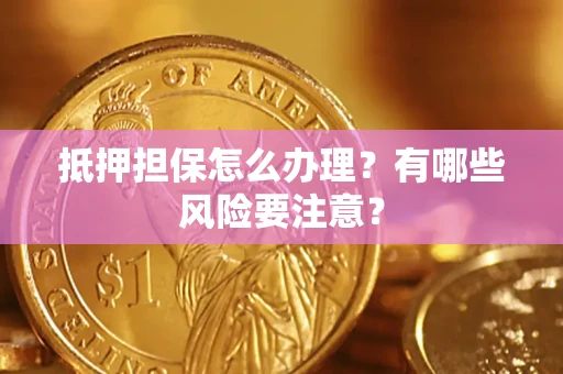 济南抵押担保怎么办理？有哪些风险要注意？