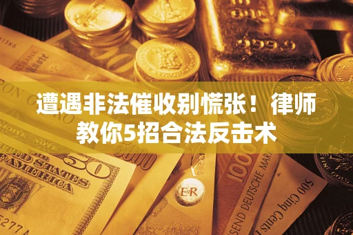 济南遭遇非法催收别慌张！律师教你5招合法反击术