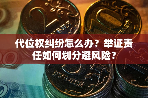 济南代位权纠纷怎么办？举证责任如何划分避风险？