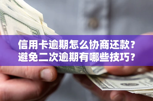 济南信用卡逾期怎么协商还款？避免二次逾期有哪些技巧？