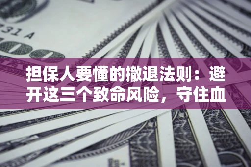 济南担保人要懂的撤退法则：避开这三个致命风险，守住血汗钱