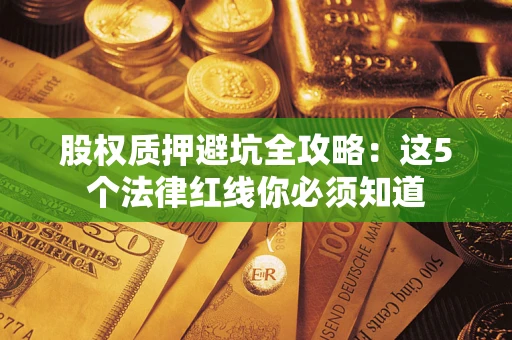 济南股权质押避坑全攻略：这5个法律红线你必须知道