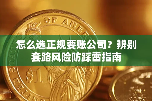 济南怎么选正规要账公司？辨别套路风险防踩雷指南