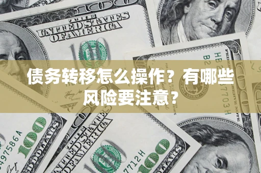 济南债务转移怎么操作？有哪些风险要注意？