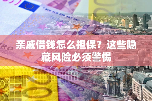 济南亲戚借钱怎么担保？这些隐藏风险必须警惕