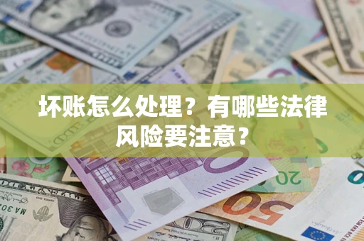 济南坏账怎么处理？有哪些法律风险要注意？